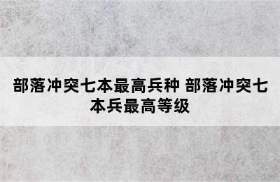 部落冲突七本最高兵种 部落冲突七本兵最高等级